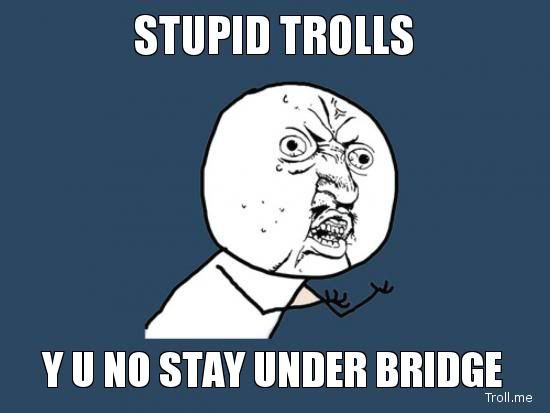 stupid-trolls-y-u-no-stay-under-bridge.jpg